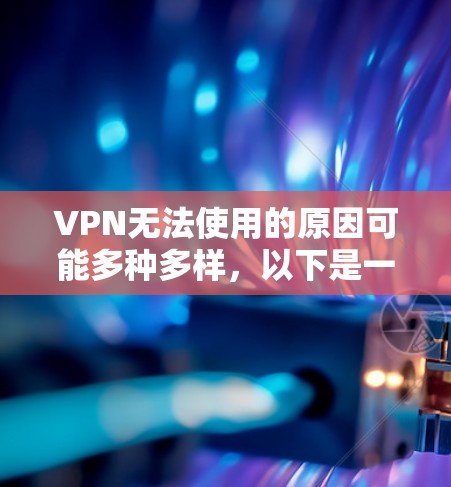 VPN无法使用的原因可能多种多样,以下是一些常见原因及其解决方案 VPN无法使用的原因可能多种多样,以下是一些常见原因及其解决方案