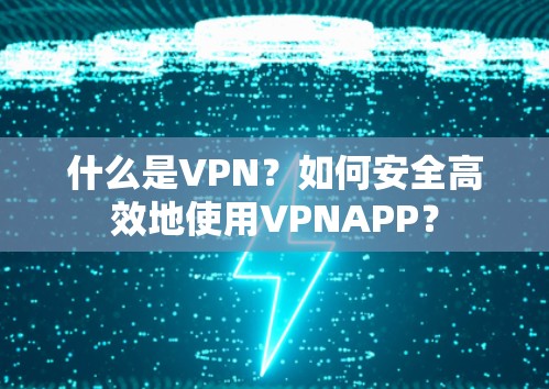 什么是VPN?如何安全高效地使用VPNAPP? 什么是VPN?如何安全高效地使用VPNAPP?