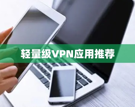 轻量级VPN应用推荐 轻量级VPN应用推荐
