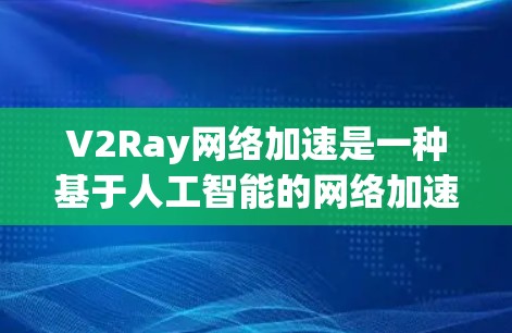 V2Ray网络加速是一种基于人工智能的网络加速技术,主要通过深度学习模型(如卷积神经网络和循环神经网络)自动识别和优化网络流量,显著提升网络性能。以下是对其工作原理的详细分析 V2Ray网络加速是一种基于人工智能的网络加速技术,主要通过深度学习模型(如卷积神经网络和循环神经网络)自动识别和优化网络流量,显著提升网络性能。以下是对其工作原理的详细分析