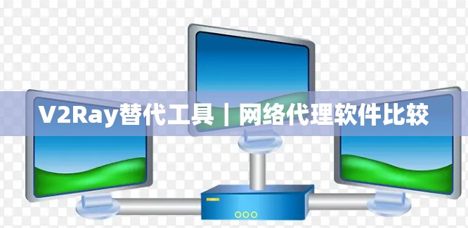 V2Ray替代工具｜网络代理软件比较