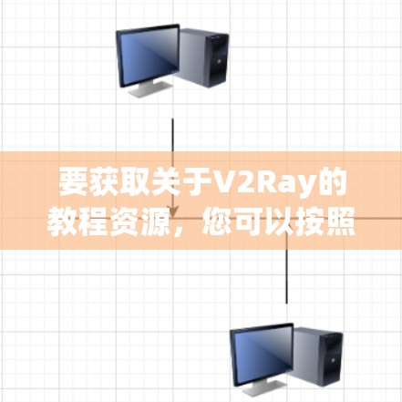 要获取关于V2Ray的教程资源，您可以按照以下步骤进行
