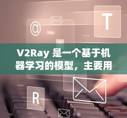 V2Ray 是一个基于机器学习的模型，主要用于视觉识别和图像理解任务。在实际应用中，模型的配置优化是非常重要的，以确保其在训练和推理过程中高效、准确。以下是一些常用的配置优化方法