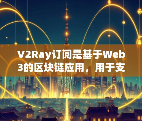 V2Ray订阅是基于Web3的区块链应用,用于支付和交易。订阅配置通常涉及支付方法、账户管理和密码设置等。以下是一些常见的步骤和注意事项 V2Ray订阅是基于Web3的区块链应用,用于支付和交易。订阅配置通常涉及支付方法、账户管理和密码设置等。以下是一些常见的步骤和注意事项