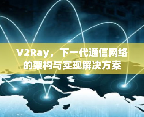 V2Ray,下一代通信网络的架构与实现解决方案 V2Ray,下一代通信网络的架构与实现解决方案