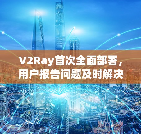 V2Ray首次全面部署，用户报告问题及时解决