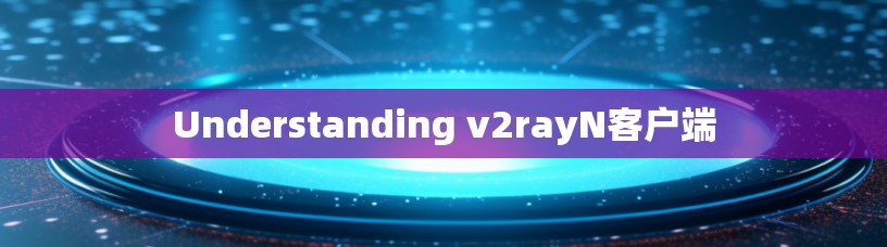 Understanding v2rayN客户端 Understanding v2rayN客户端