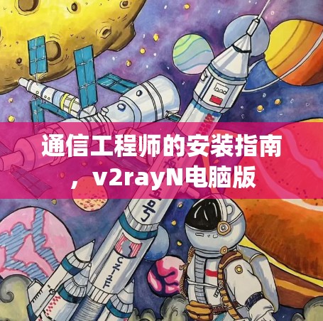 通信工程师的安装指南,v2rayN电脑版 通信工程师的安装指南,v2rayN电脑版