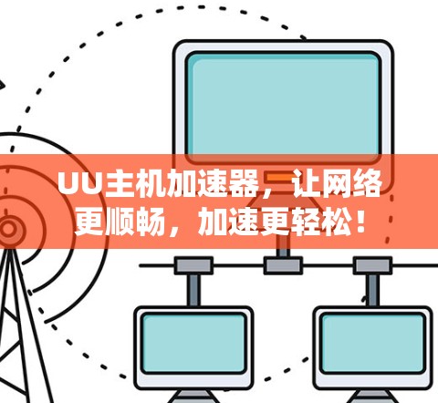 UU主机加速器,让网络更顺畅,加速更轻松! UU主机加速器,让网络更顺畅,加速更轻松!