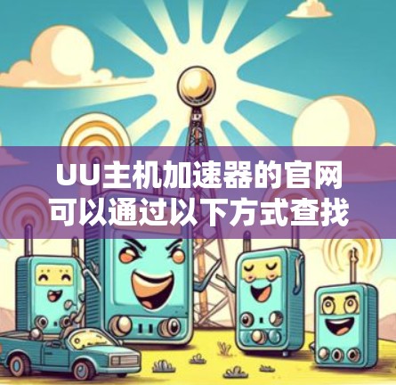 UU主机加速器的官网可以通过以下方式查找