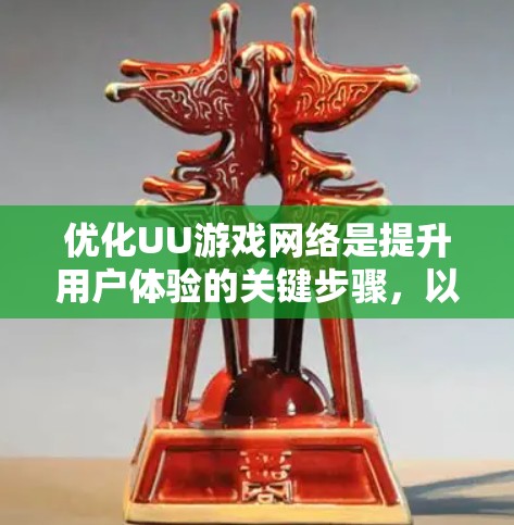 优化UU游戏网络是提升用户体验的关键步骤，以下是详细的优化建议