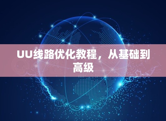 UU线路优化教程，从基础到高级