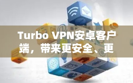 Turbo VPN安卓客户端,带来更安全、更高效的VPN体验 Turbo VPN安卓客户端,带来更安全、更高效的VPN体验