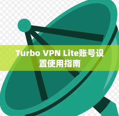 Turbo VPN Lite账号设置使用指南 Turbo VPN Lite账号设置使用指南