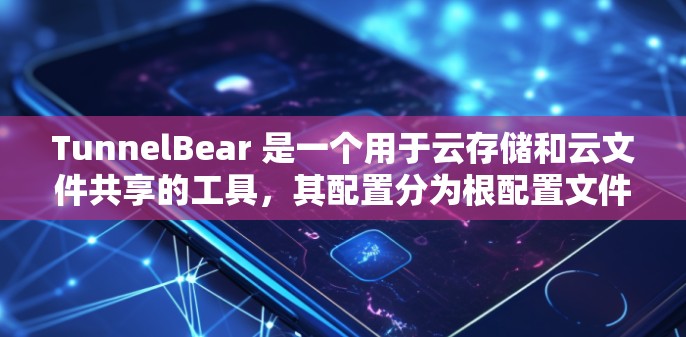 TunnelBear 是一个用于云存储和云文件共享的工具,其配置分为根配置文件和脚本文件,并支持开发者用户和普通用户两种配置方式。以下是对 TunnelBear 配置方法的详细步骤 TunnelBear 是一个用于云存储和云文件共享的工具,其配置分为根配置文件和脚本文件,并支持开发者用户和普通用户两种配置方式。以下是对 TunnelBear 配置方法的详细步骤