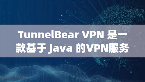 TunnelBear VPN 是一款基于 Java 的VPN服务，旨在提供安全、可靠的网络连接。以下是对 TunnelBear VPN 的真实速度体验的详细分析