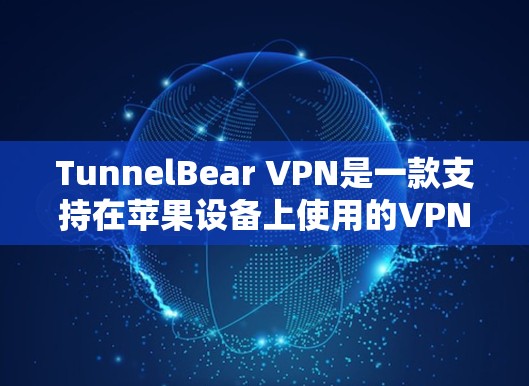 TunnelBear VPN是一款支持在苹果设备上使用的VPN软件，适合用户在手机、iPad或Mac上访问VPN服务。以下是使用TunnelBear VPN的步骤指南