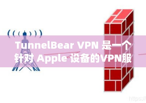 TunnelBear VPN 是一个针对 Apple 设备的VPN服务，专为苹果用户设计，提供无限制的VPN服务。以下是使用 TunnelBear VPN 下载和安装的步骤和注意事项