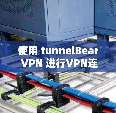 使用 tunnelBear VPN 进行VPN连接的步骤如下 使用 tunnelBear VPN 进行VPN连接的步骤如下
