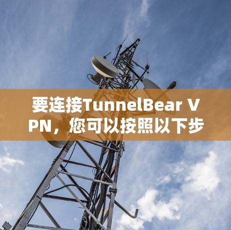 要连接TunnelBear VPN,您可以按照以下步骤进行 要连接TunnelBear VPN,您可以按照以下步骤进行