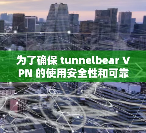为了确保 tunnelbear VPN 的使用安全性和可靠性,以下是逐步的检测和评估步骤 为了确保 tunnelbear VPN 的使用安全性和可靠性,以下是逐步的检测和评估步骤