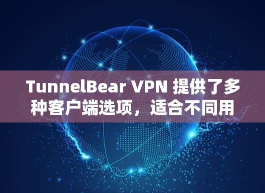 TunnelBear VPN 提供了多种客户端选项,适合不同用户的需求。以下是推荐的主要客户端 TunnelBear VPN 提供了多种客户端选项,适合不同用户的需求。以下是推荐的主要客户端