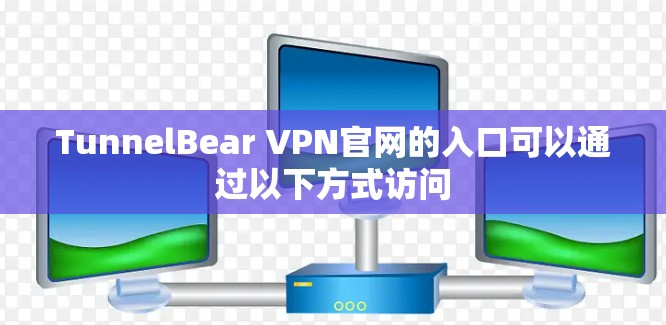 TunnelBear VPN官网的入口可以通过以下方式访问 TunnelBear VPN官网的入口可以通过以下方式访问