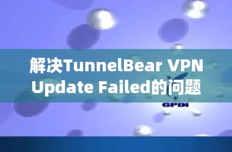 解决TunnelBear VPNUpdate Failed的问题,可以按照以下步骤进行 解决TunnelBear VPNUpdate Failed的问题,可以按照以下步骤进行