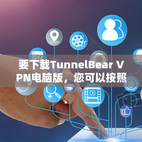要下载TunnelBear VPN电脑版，您可以按照以下步骤操作