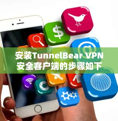安装TunnelBear VPN安全客户端的步骤如下 安装TunnelBear VPN安全客户端的步骤如下