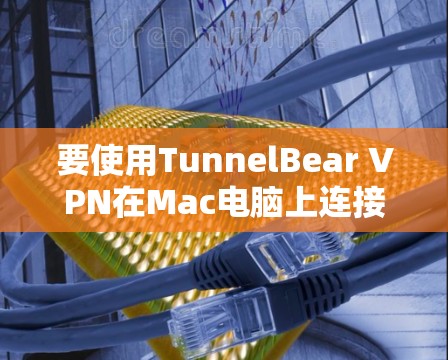 要使用TunnelBear VPN在Mac电脑上连接,您可以按照以下步骤操作 要使用TunnelBear VPN在Mac电脑上连接,您可以按照以下步骤操作