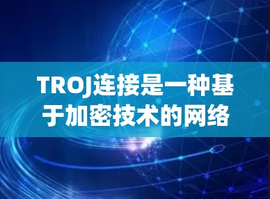 TROJ连接是一种基于加密技术的网络连接方式,用于在传输数据时确保数据的安全性。以下是关于TROJ连接的详细说明 TROJ连接是一种基于加密技术的网络连接方式,用于在传输数据时确保数据的安全性。以下是关于TROJ连接的详细说明