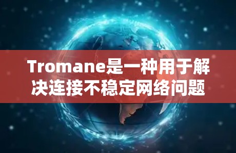 Tromane是一种用于解决连接不稳定网络问题的协议,支持多路访问、单路访问和多路单路访问的连接方法。以下是关于Tromane的详细解释 Tromane是一种用于解决连接不稳定网络问题的协议,支持多路访问、单路访问和多路单路访问的连接方法。以下是关于Tromane的详细解释