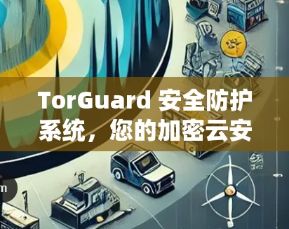 TorGuard 安全防护系统，您的加密云安全伙伴