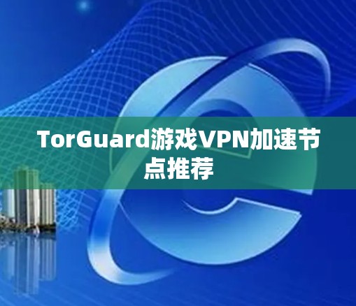 TorGuard游戏VPN加速节点推荐