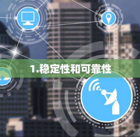 1.稳定性和可靠性 1.稳定性和可靠性