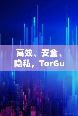 高效、安全、隐私,TorGuard VPN手机APP全解析 高效、安全、隐私,TorGuard VPN手机APP全解析