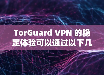 TorGuard VPN 的稳定体验可以通过以下几点来评估 TorGuard VPN 的稳定体验可以通过以下几点来评估