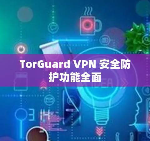 TorGuard VPN 安全防护功能全面 TorGuard VPN 安全防护功能全面