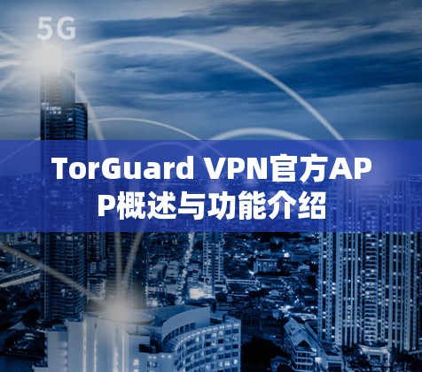 TorGuard VPN官方APP概述与功能介绍 TorGuard VPN官方APP概述与功能介绍