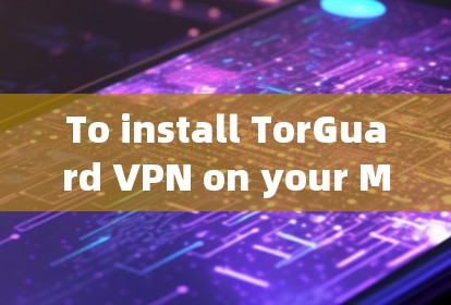 To install TorGuard VPN on your Mac using the Mac客户端 app,follow these organized steps: To install TorGuard VPN on your Mac using the Mac客户端 app,follow these organized steps: