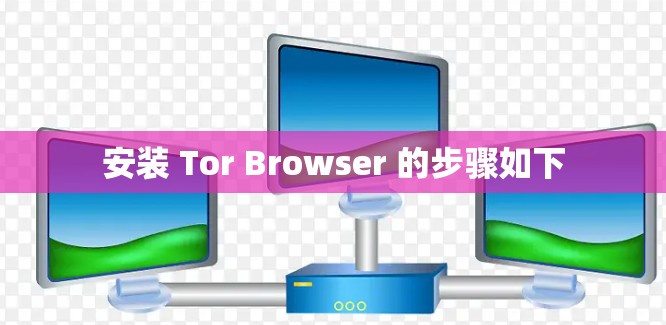 安装 Tor Browser 的步骤如下 安装 Tor Browser 的步骤如下