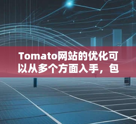 Tomato网站的优化可以从多个方面入手，包括网页结构、内容优化、用户体验、SEO以及动态脚本等方面。以下是对Tomato网站进行优化的建议和结构设计