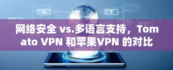 网络安全 vs.多语言支持,Tomato VPN 和苹果VPN 的对比 网络安全 vs.多语言支持,Tomato VPN 和苹果VPN 的对比