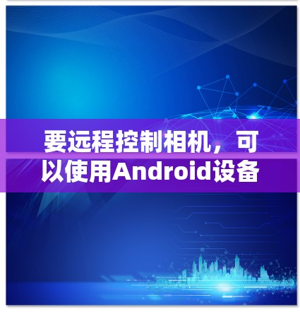 要远程控制相机,可以使用Android设备管理器。以下是详细步骤 要远程控制相机,可以使用Android设备管理器。以下是详细步骤