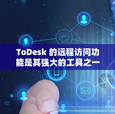 ToDesk 的远程访问功能是其强大的工具之一，适合多种场景，包括远程会议、邮件协作、文档共享等。以下是对这些功能的详细分析和建议