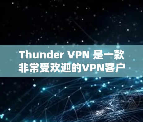 Thunder VPN 是一款非常受欢迎的VPN客户端，适合那些想在云端安全访问互联网的人使用。以下是关于Thunder VPN 的一些关键信息