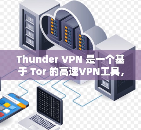 Thunder VPN 是一个基于 Tor 的高速VPN工具，旨在提供安全、匿名和高性能的网络连接。以下是对Thunder VPN 的详细步骤和建议，帮助你顺利使用该工具