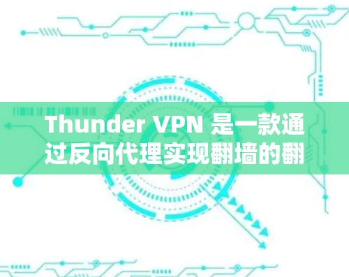 Thunder VPN 是一款通过反向代理实现<strong>翻墙</strong>的<strong>翻墙</strong>软件，通过限制用户访问和防止DDoS攻击来提供安全的网络访问体验。以下是对其功能和使用的一些详细解析