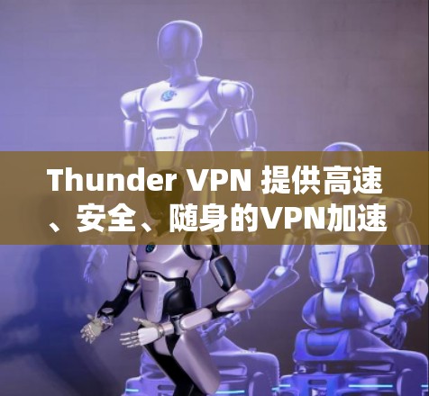 Thunder VPN 提供高速、安全、随身的VPN加速器 Thunder VPN 提供高速、安全、随身的VPN加速器